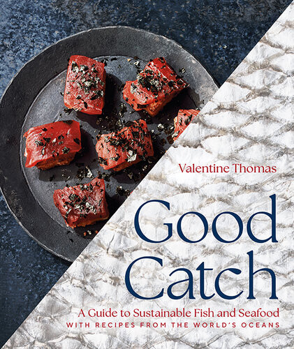 Good Catch A Guide To Sustainable Fish And Seafood With Recipes From The Worlds Oceans Valentine Thomas