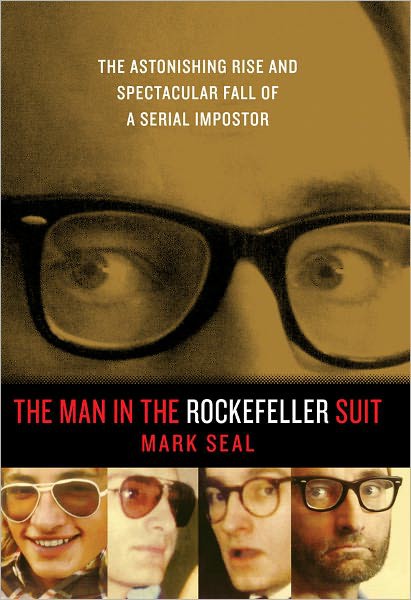 The Man In The Rockefeller Suit The Astonishing Rise And Spectacular Fall Of A Serial Imposter Mark Seal