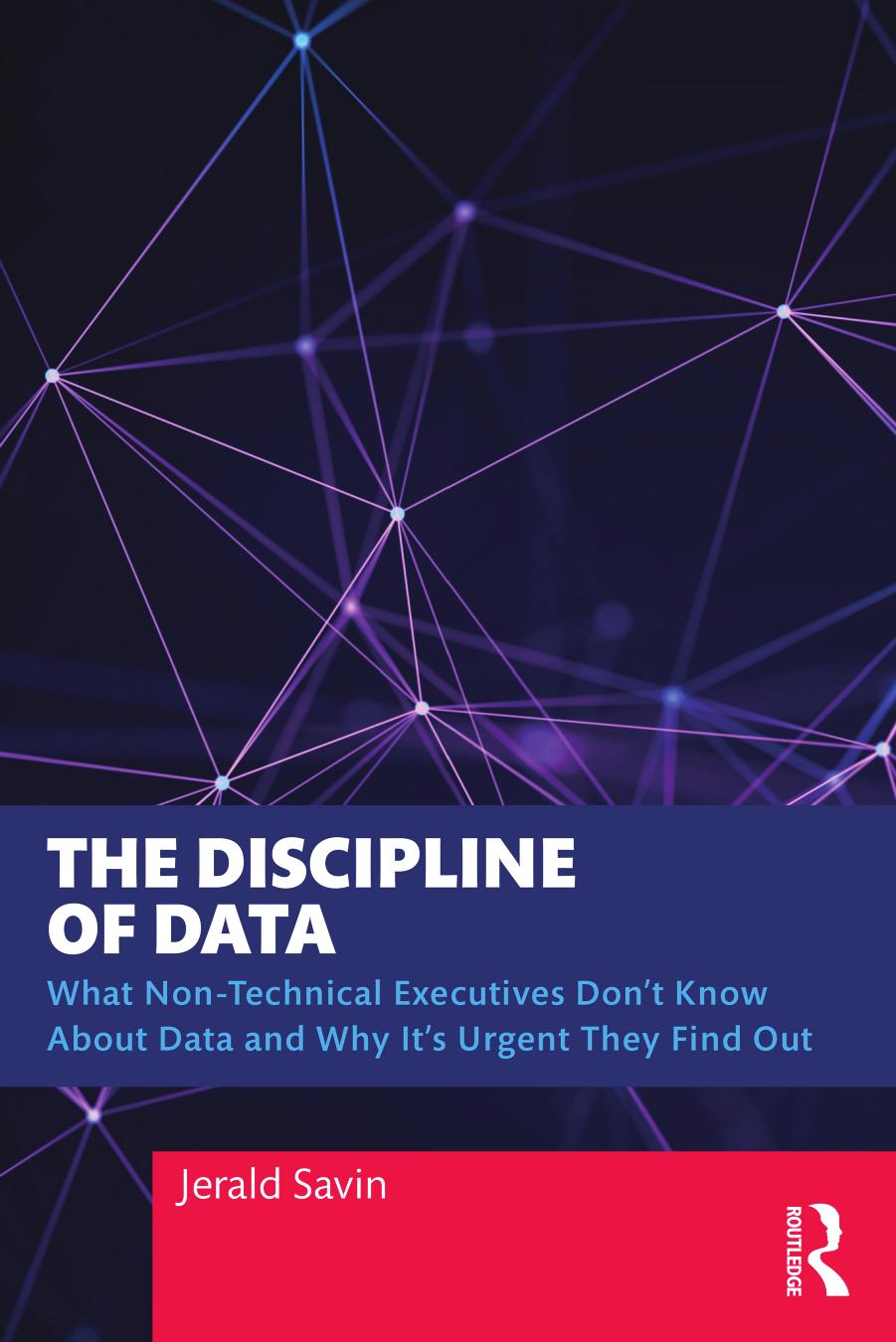 The Discipline Of Data What Nontechnical Executives Dont Know About Data And Why Its Urgent They Find Out Jerald Savin