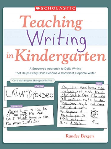 Teaching Writing In Kindergarten A Structured Approach To Daily Writing That Helps Every Child Become A Confident Capable Writer Randee Bergen