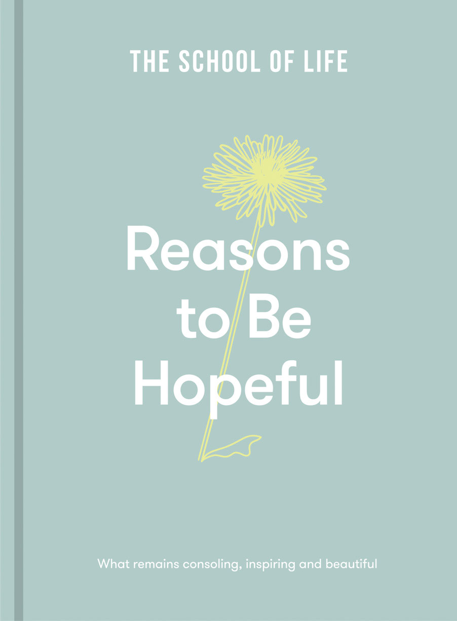 Reasons To Be Hopeful What Remains Consoling Inspiring And Beautiful The School Of Life