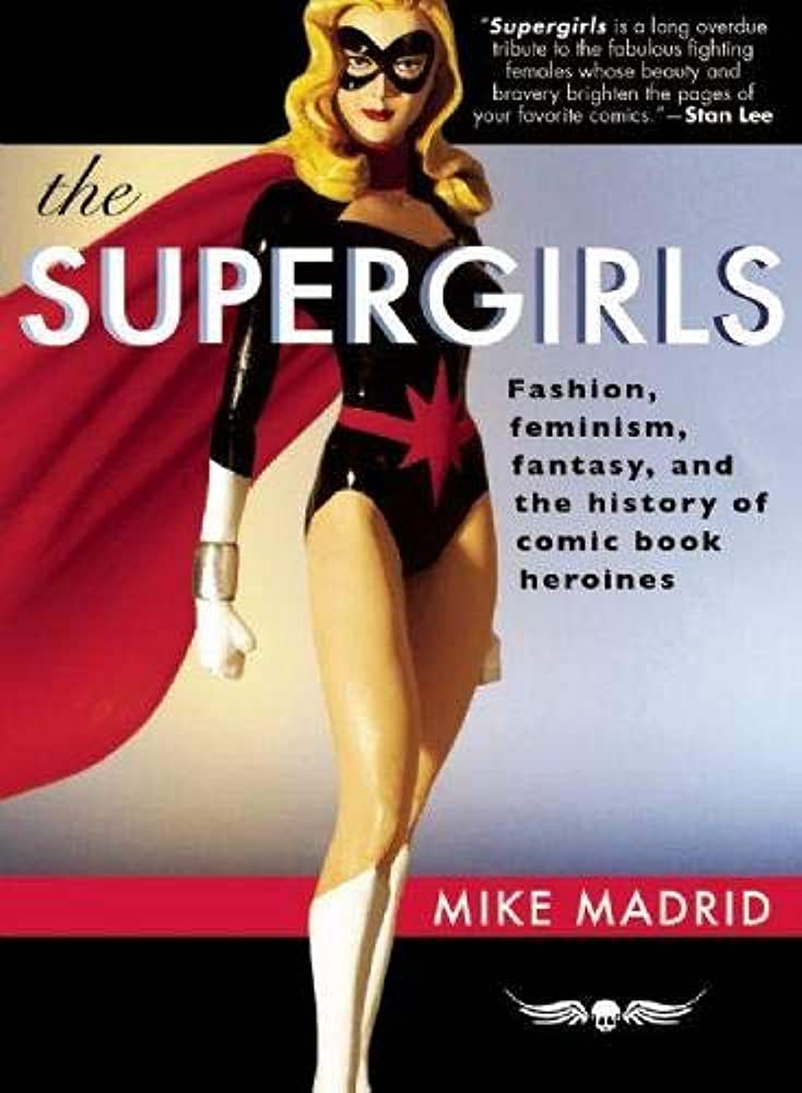 The Supergirls Fashion Feminism Fantasy And The History Of Comic Book Heroines 1st Edition Mike Madrid