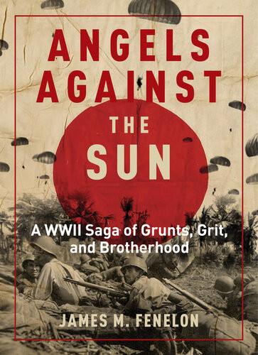 Angels Against The Sun A Wwii Saga Of Grunts Grit And Brotherhood James M Fenelon