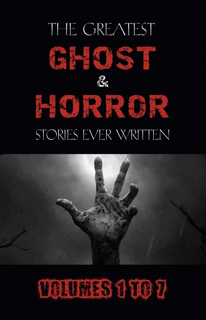 The Greatest Ghost And Horror Stories Ever Written Volumes 1 To 7 100 Authors 200 Stories Halloween Stories Lovecraft
