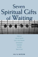 Seven Spiritual Gifts Of Waiting Patience Loss Of Control Living In The Present Compassion Gratitude Humility Trust In God Holly W Whitcomb