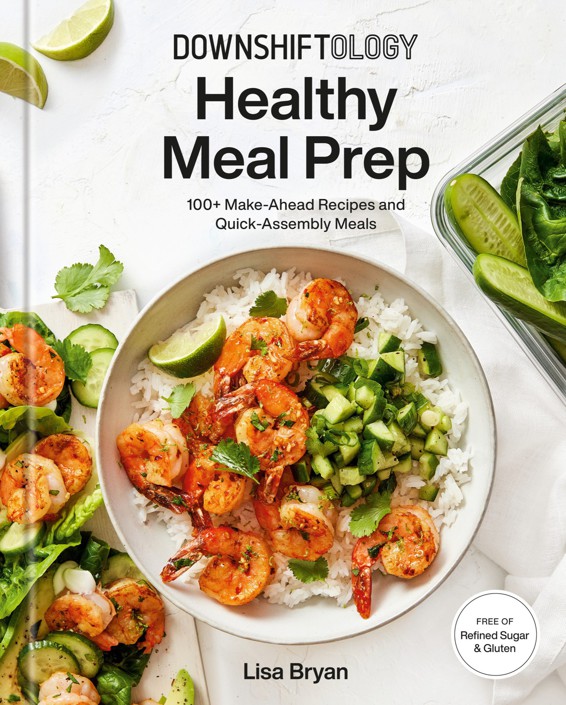 Downshiftology Healthy Meal Prep 100 Makeahead Recipes And Quickassembly Meals A Glutenfree Cookbook Lisa Bryan