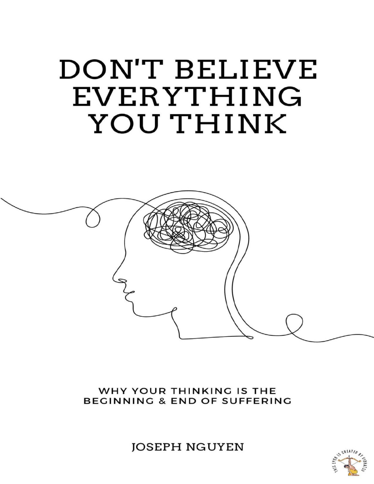 Dont Believe Everything You Think Why Your Thinking Is The Beginning End Of Suffering Joseph Nguyen
