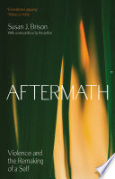 Aftermath Violence And The Remaking Of A Self Susan J Brison