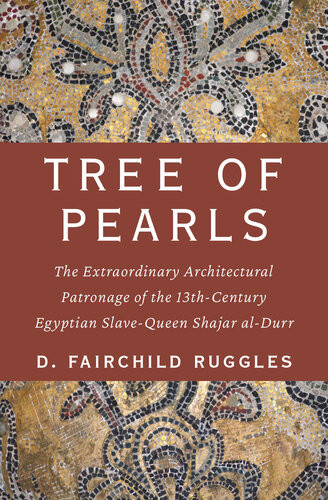 Tree Of Pearls The Extraordinary Architectural Patronage Of The 13thcentury Egyptian Slavequeen Shajar Aldurr D Fairchild Ruggles