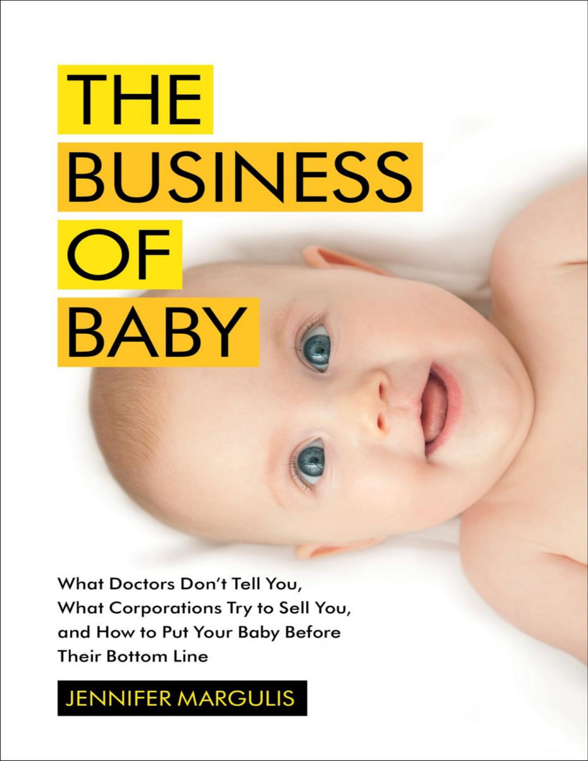 The Business Of Baby What Doctors Dont Tell You What Corporations Try To Sell You And How To Put Your Pregnancy Childbirth And Baby Before Their Bottom Line Margulis