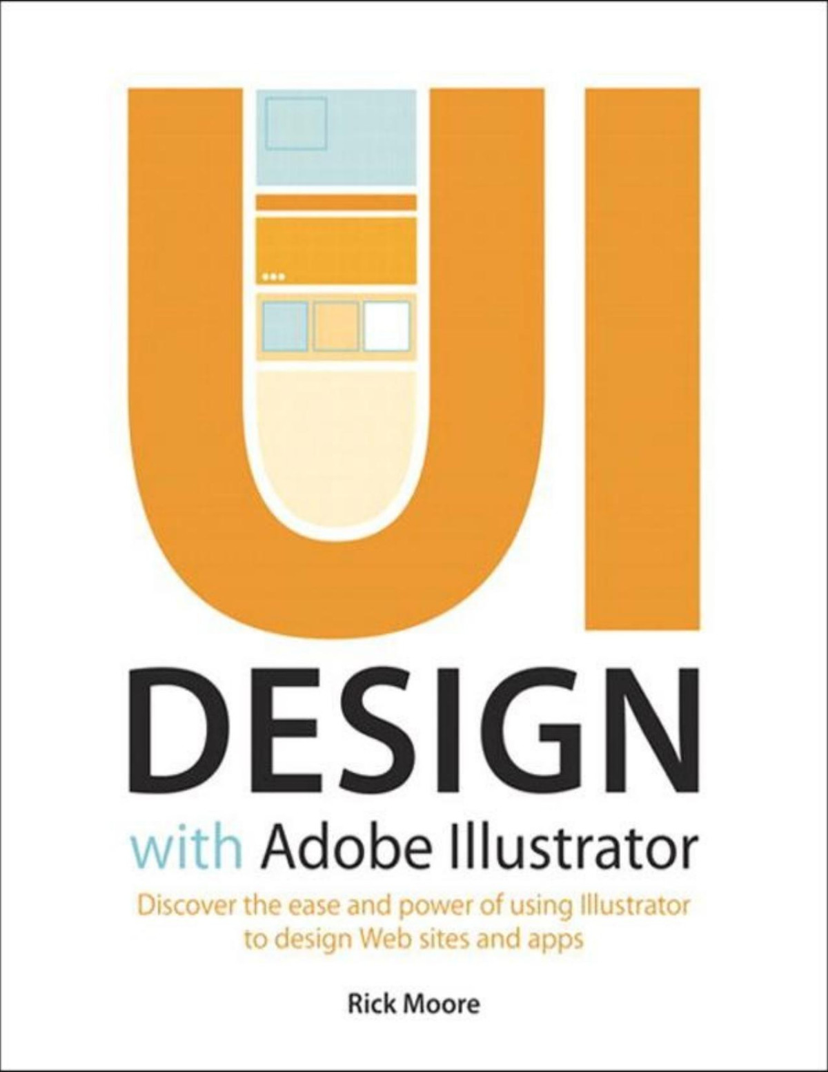 Ui Design With Adobe Illustrator Discover The Ease And Power Of Using Illustrator To Design Web Sites And Apps Rick Moore