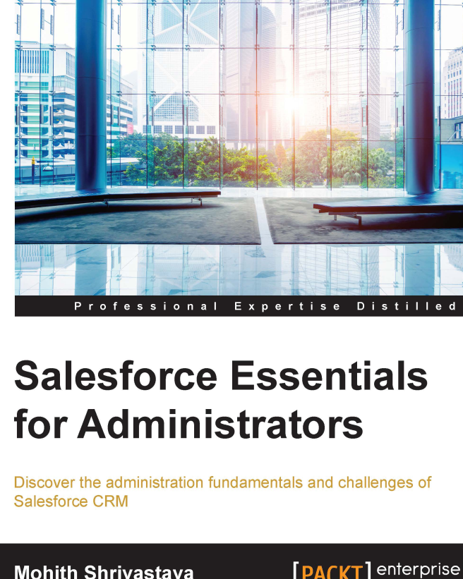 Salesforce Essentials For Administrators Discover The Administration Fundamentals And Challenges Of Salesforce Crm Mohith Shrivastava