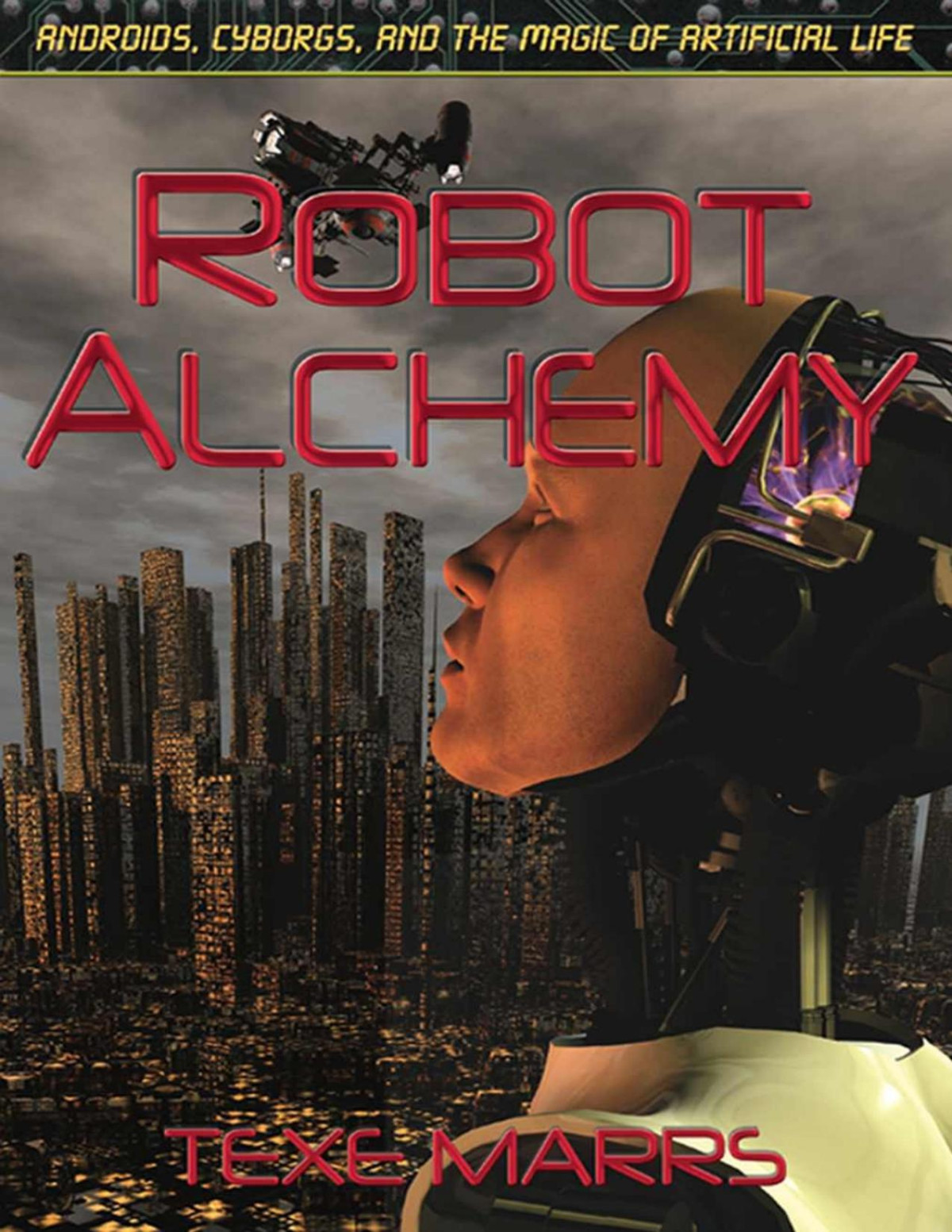 Robot Alchemy Androids Cyborgs And The Magic Of Artificial Life Texe Marrs