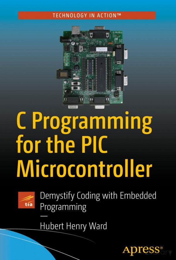 C Programming For The Pic Microcontroller Demystify Coding With Embedded Programming 1st Ed Hubert Henry Ward