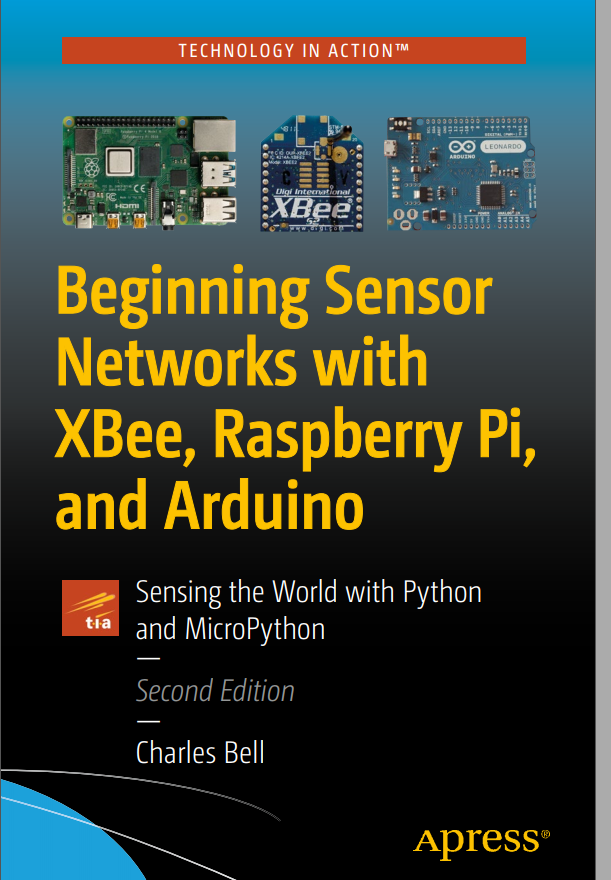 Beginning Sensor Networks With Xbee Raspberry Pi And Arduino Second Edition Sensing The World With Python And Micropython 2nd Edition Charles Bell