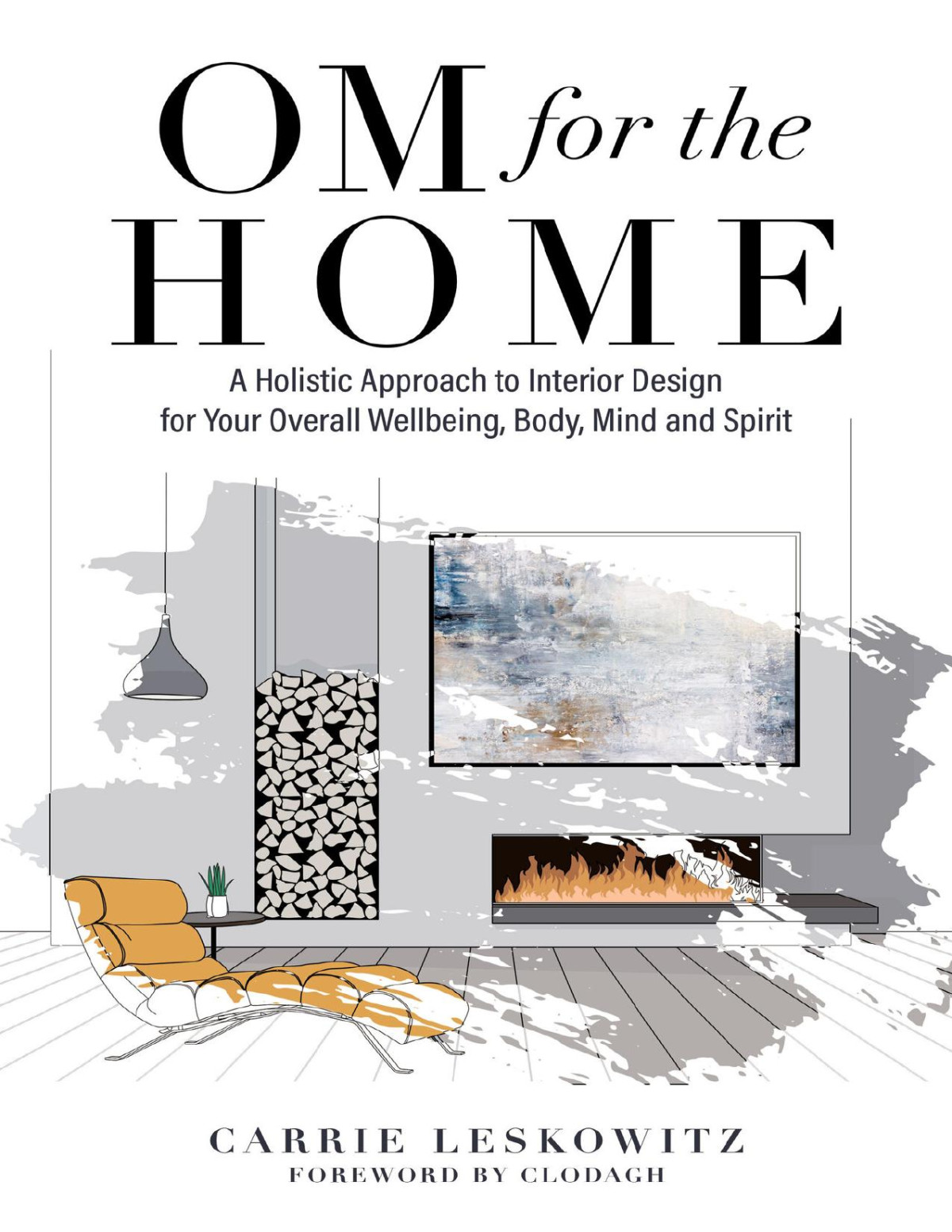 Om For The Home A Holistic Approach To Interior Design For Your Overall Wellbeing Body Mind And Spirit Carrie Leskowitz