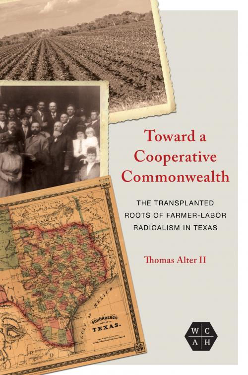Toward A Cooperative Commonwealth The Transplanted Roots Of Farmerlabor Radicalism In Texas 1st Edition Thomas Alter Ii