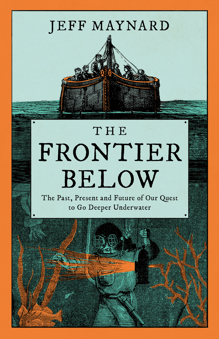 The Frontier Below The Past Present And Future Of Our Quest To Go Deeper Underwater Jeff Maynard