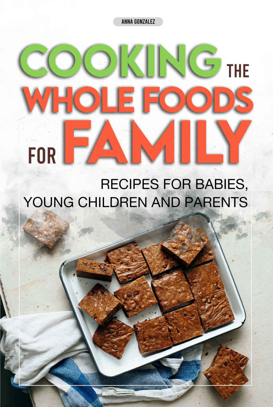 Cooking The Whole Foods For Family Recipes For Babies Young Children And Parents Anna Gonzalez