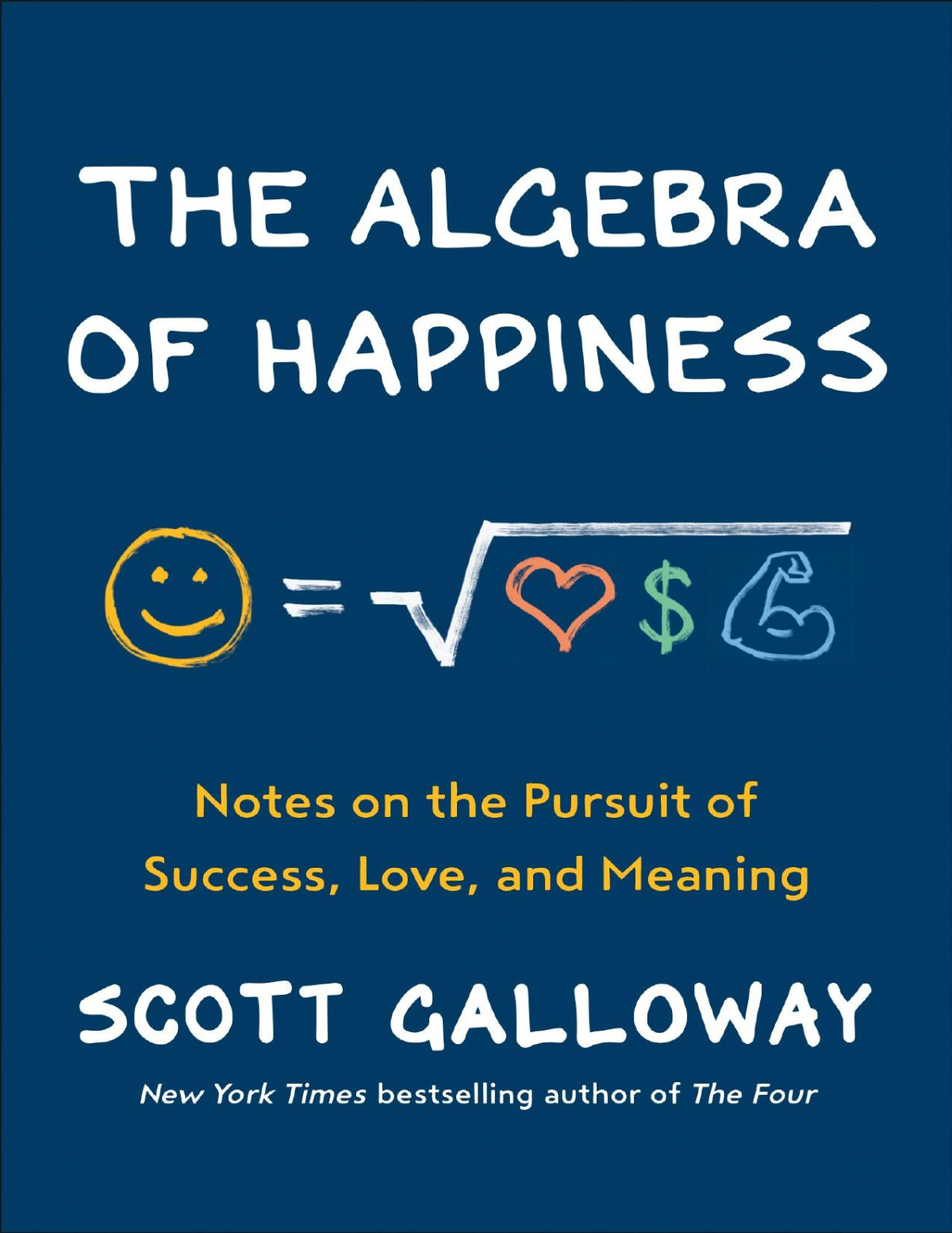 The Algebra Of Happiness Notes On The Pursuit Of Success Love And Meaning Scott Galloway