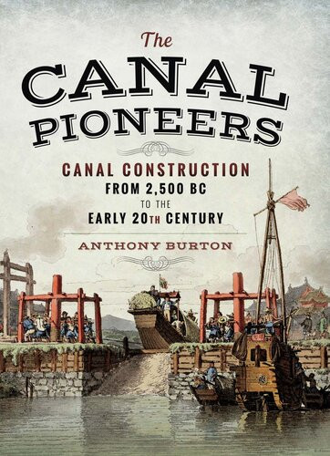 The Canal Pioneers Canal Construction From 2500 Bc To The Early 20th Century Anthony Burton