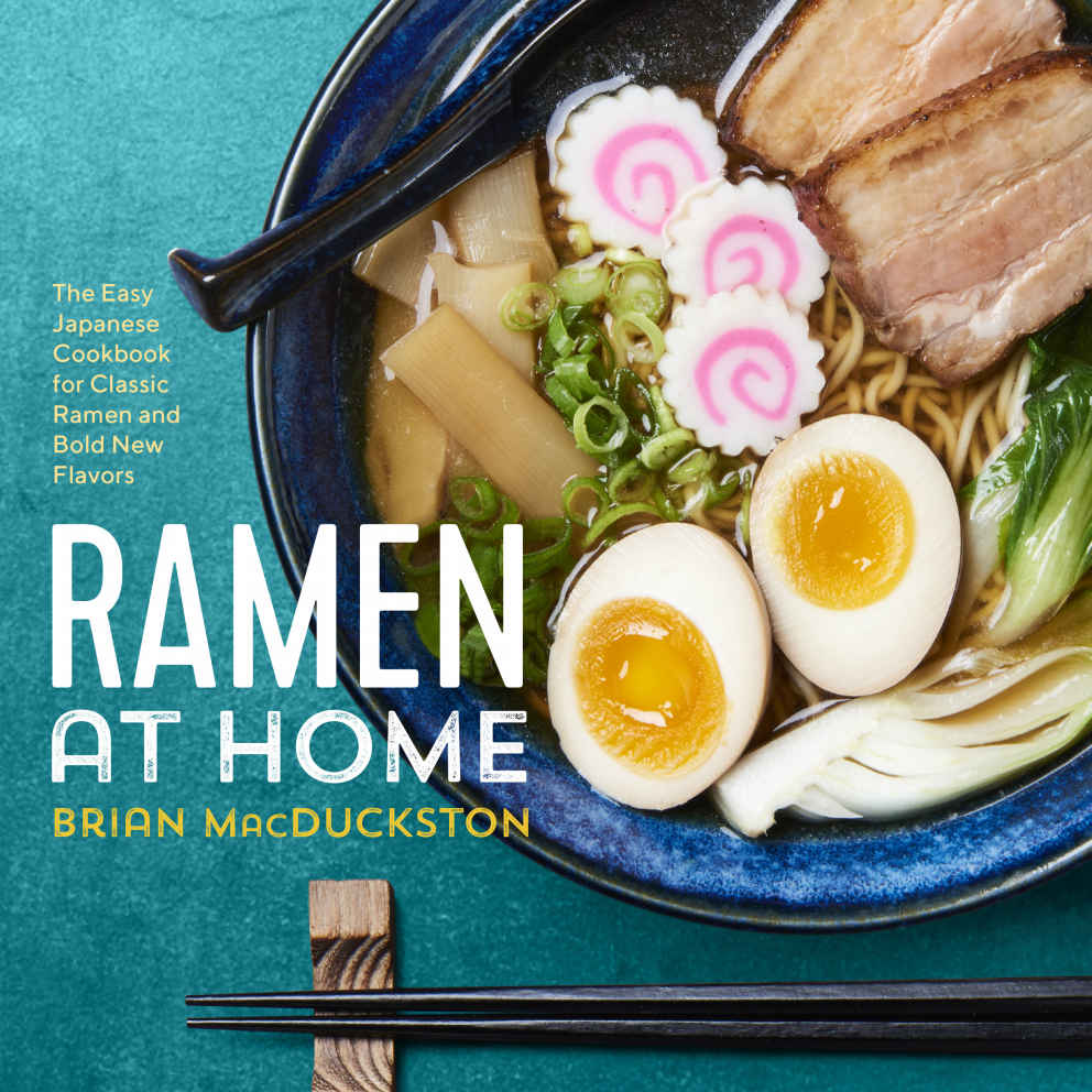 Ramen At Home The Easy Japanese Cookbook For Classic Ramen And Bold New Flavors Brian Macduckston