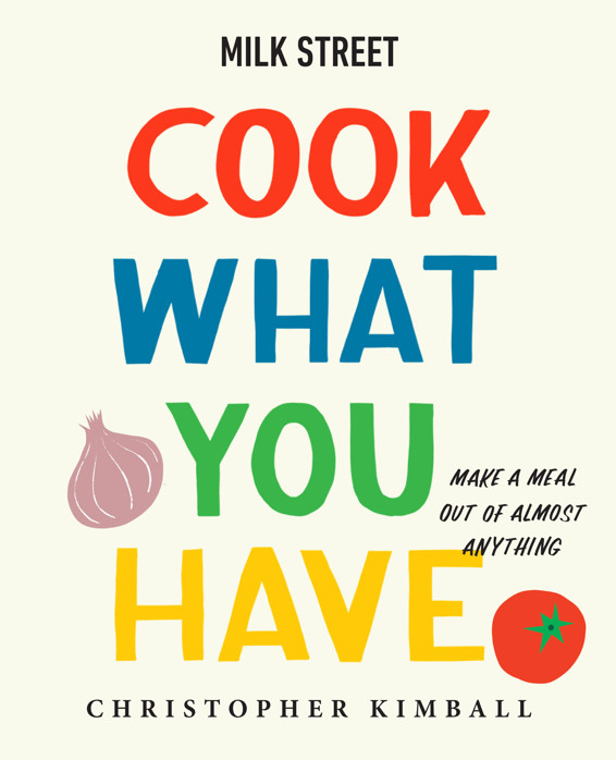 Milk Street Cook What You Have Make A Meal Out Of Almost Anything 1st Edition Christopher Kimball