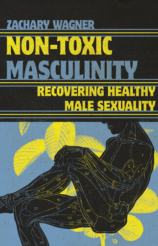 Nontoxic Masculinity Recovering Healthy Male Sexuality Zachary Wagner