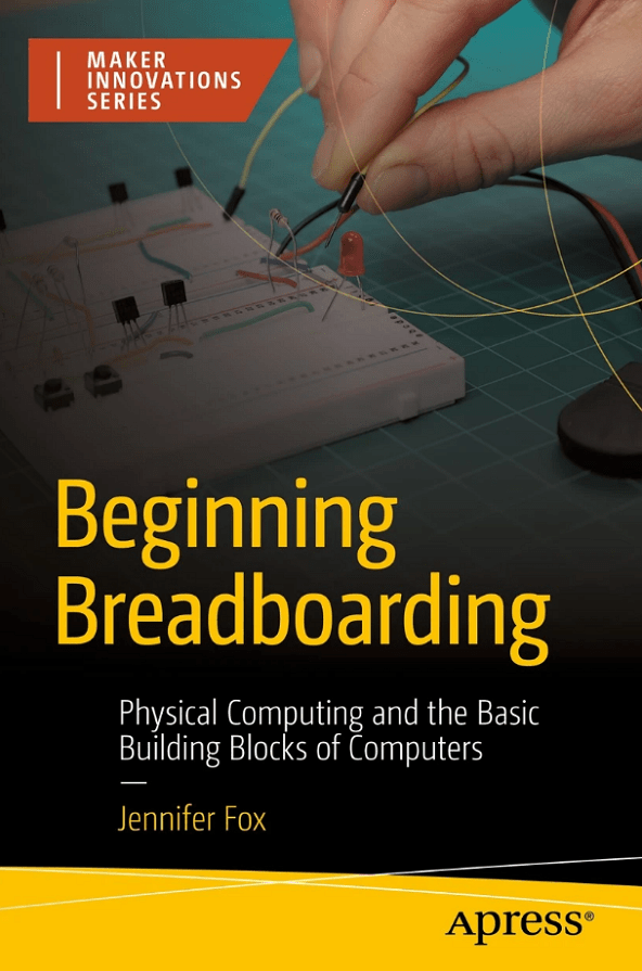 Beginning Breadboarding Physical Computing And The Basic Building Blocks Of Computers Jenniferfox