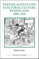 Parties Agents And Electoral Culture In England 18801910 Kathryn Rix