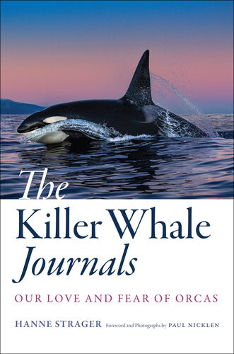The Killer Whale Journals Our Love And Fear Of Orcas Hanne Strager