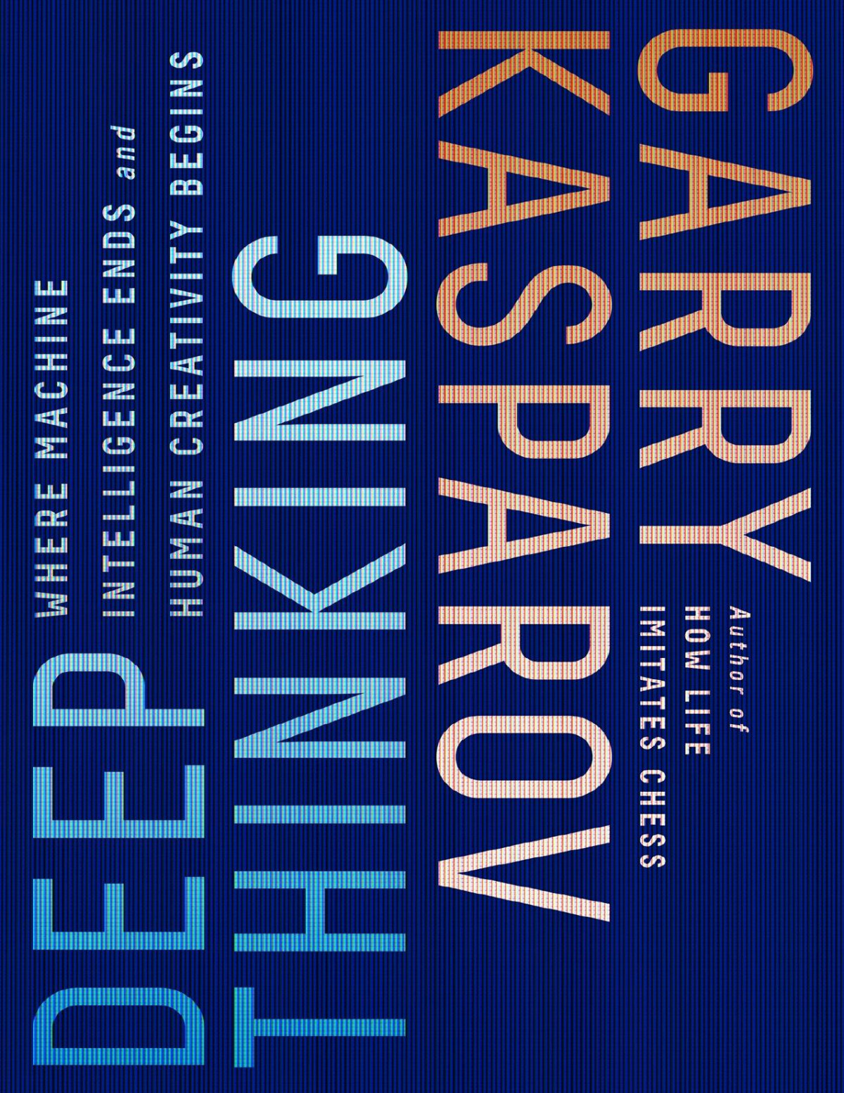 Deep Thinking Where Machine Intelligence Ends And Human Creativity Begins Garry Kasparov Mig Greengard