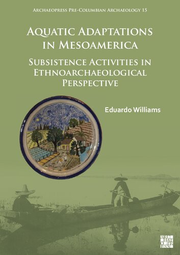 Aquatic Adaptations In Mesoamerica Subsistence Activities In Ethnoarchaeological Perspective Eduardo Williams