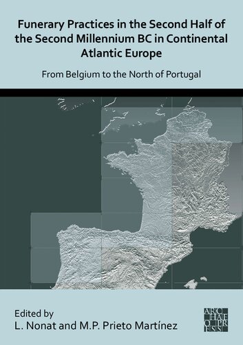 Funerary Practices In The Second Half Of The Second Millennium Bc In Continental Atlantic Europe From Belgium To The North Of Portugal Bilingual L Nonat Editor