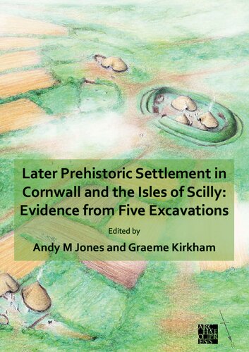 Later Prehistoric Settlement In Cornwall And The Isles Of Scilly Evidence From Five Excavations Andy M Jones Editor
