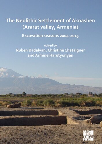 The Neolithic Settlement Of Aknashen Ararat Valley Armenia Excavation Seasons 20042015 Ruben Badalyan Editor
