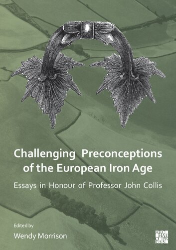 Challenging Preconceptions Of The European Iron Age Essays In Honour Of Professor John Collis Wendy Morrison Editor