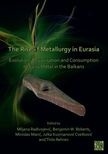 The Rise Of Metallurgy In Eurasia Evolution Organisation And Consumption Of Early Metal In The Balkans Miljana Radivojevi Editor