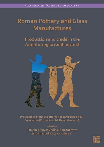 Roman Pottery And Glass Manufactures Production And Trade In The Adriatic Region And Beyond Proceedings Of The 4th International Archaeological Colloquium Crikvenica 89 November 2017 Anamarija Eterovi Borzi Editor