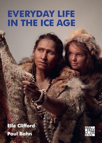 Everyday Life In The Ice Age A New Study Of Our Ancestors Elle Clifford