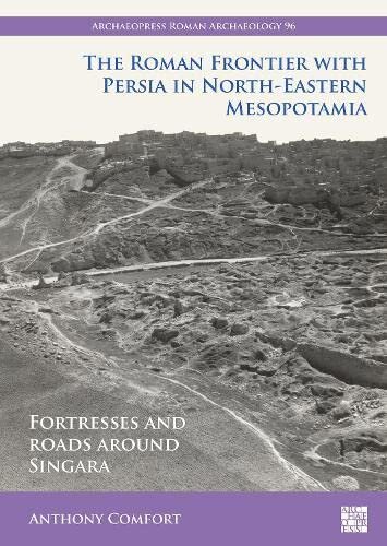The Roman Frontier With Persia In Northeastern Mesopotamia Fortresses And Roads Around Singara Anthony Comfort