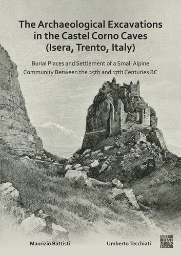 The Archaeological Excavations In The Castel Corno Caves Isera Trento Italy Burial Places And Settlement Of A Small Alpine Community Between The 25th And 17th Centuries Bc Maurizio Battisti