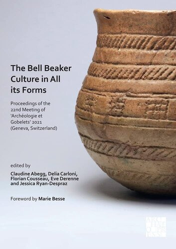 The Bell Beaker Culture In All Its Forms Proceedings Of The 22nd Meeting Of Archeologie Et Gobelets 2021 Geneva Switzerland Claudine Abegg Editor