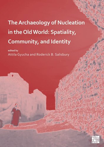 The Archaeology Of Nucleation In The Old World Spatiality Community And Identity Attila Gyucha Editor