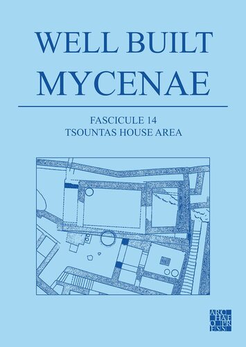 Well Built Mycenae The Hellenobritish Excavations Within The Citadel At Mycenae 19591969 Fascicule 14 Tsountas House Area Kim S Shelton