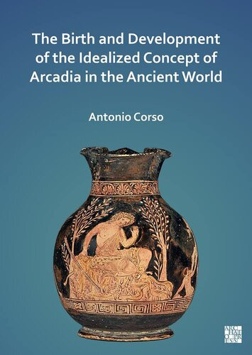 The Birth And Development Of The Idealized Concept Of Arcadia In The Ancient World Antonio Corso