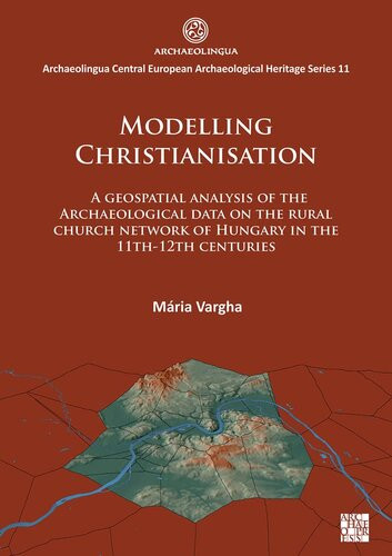Modelling Christianisation A Geospatial Analysis Of The A Geospatial Analysis Of The Archaeological Data On The Rural Church Network Of Hungary In The 11th12th Centuries Maria Vargha