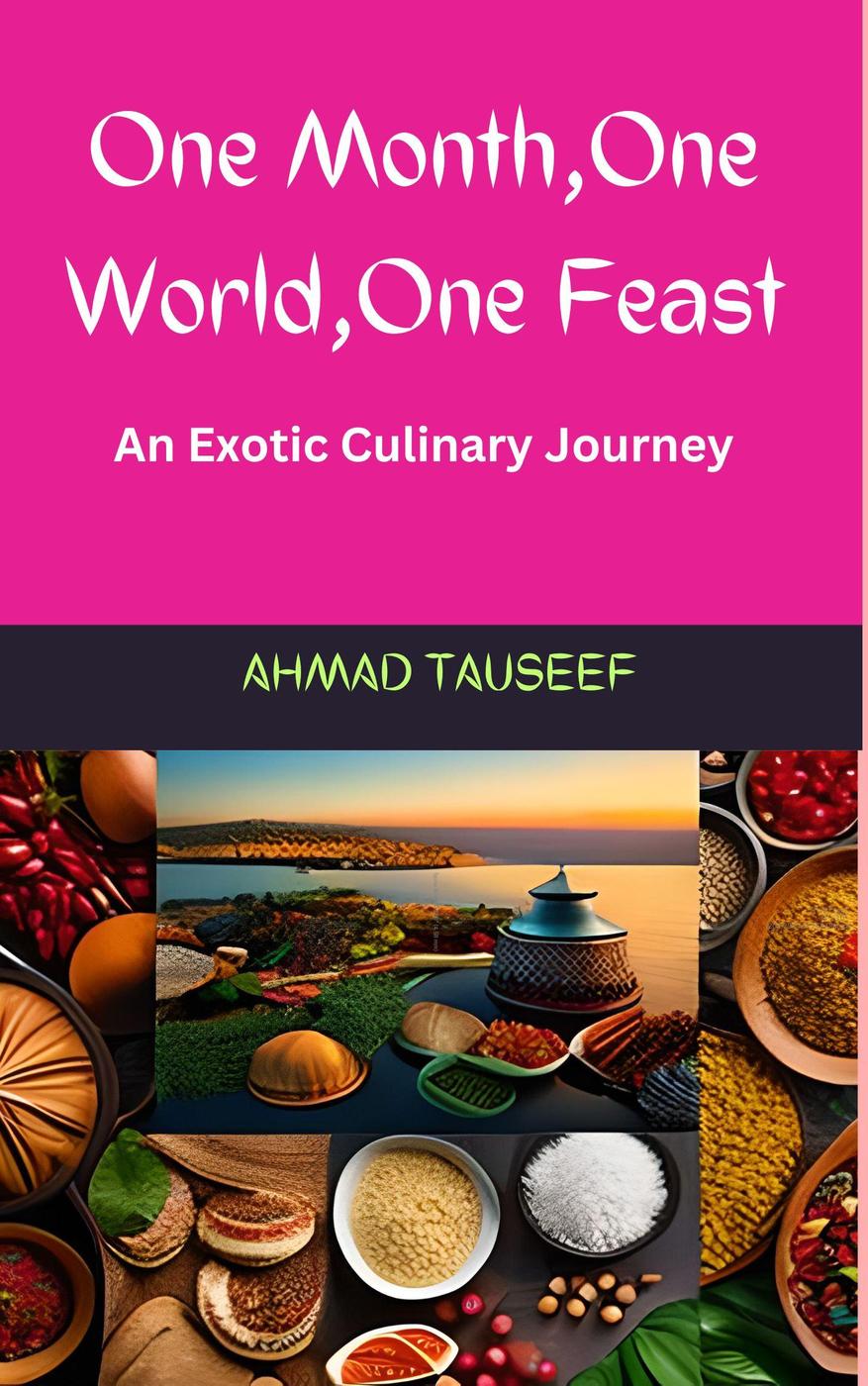 One Month One World One Feast An Exotic Culinary Journey Ahmad Tauseef