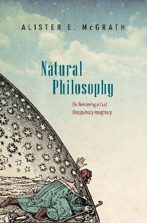 Natural Philosophy On Retrieving A Lost Disciplinary Imaginary Alister Mcgrath