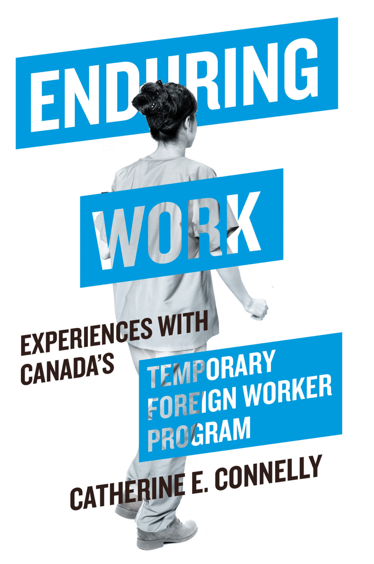Enduring Work Experiences With Canadas Temporary Foreign Worker Program Catherine E Connelly
